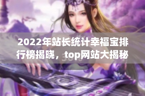2022年站长统计幸福宝排行榜揭晓，top网站大揭秘