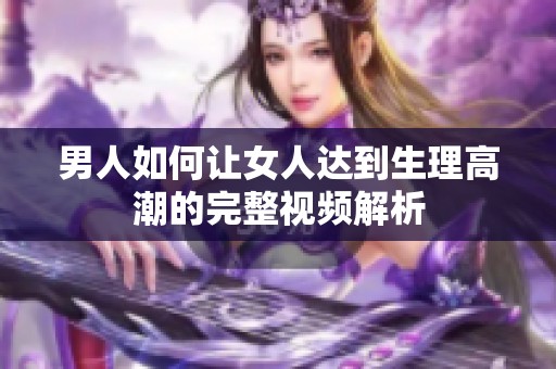 男人如何让女人达到生理高潮的完整视频解析