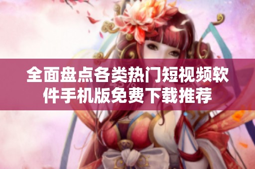全面盘点各类热门短视频软件手机版免费下载推荐