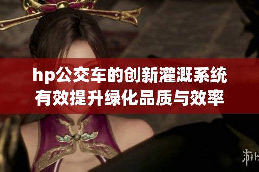hp公交车的创新灌溉系统有效提升绿化品质与效率