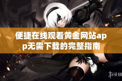 便捷在线观看黄金网站app无需下载的完整指南