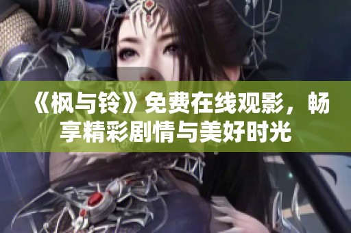 《枫与铃》免费在线观影，畅享精彩剧情与美好时光