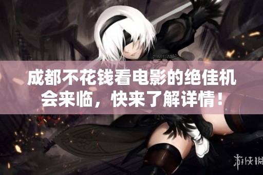 成都不花钱看电影的绝佳机会来临，快来了解详情！