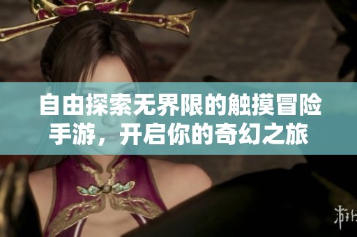 自由探索无界限的触摸冒险手游，开启你的奇幻之旅