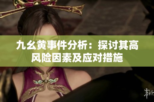 九幺黄事件分析：探讨其高风险因素及应对措施