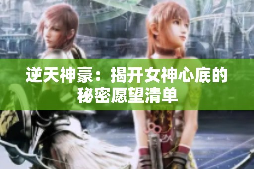 逆天神豪：揭开女神心底的秘密愿望清单