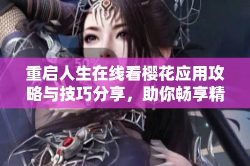 重启人生在线看樱花应用攻略与技巧分享，助你畅享精彩内容