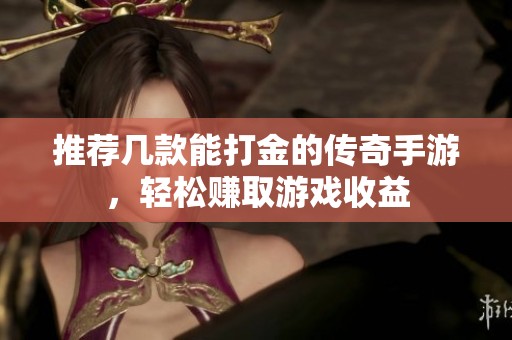 推荐几款能打金的传奇手游，轻松赚取游戏收益