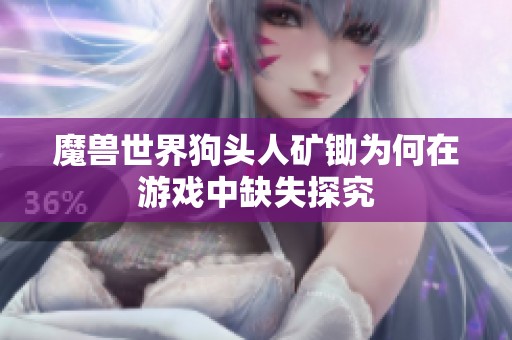 魔兽世界狗头人矿锄为何在游戏中缺失探究