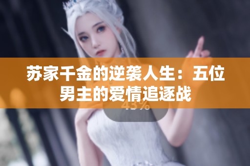苏家千金的逆袭人生：五位男主的爱情追逐战
