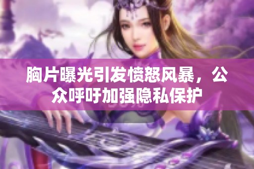 胸片曝光引发愤怒风暴，公众呼吁加强隐私保护