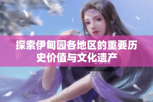 探索伊甸园各地区的重要历史价值与文化遗产