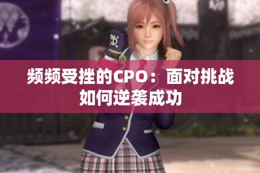 频频受挫的CPO：面对挑战如何逆袭成功