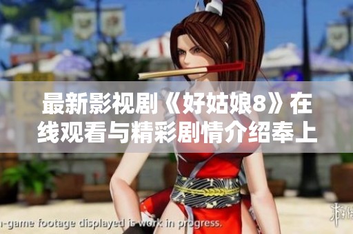 最新影视剧《好姑娘8》在线观看与精彩剧情介绍奉上