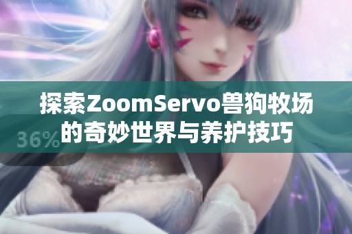 探索ZoomServo兽狗牧场的奇妙世界与养护技巧