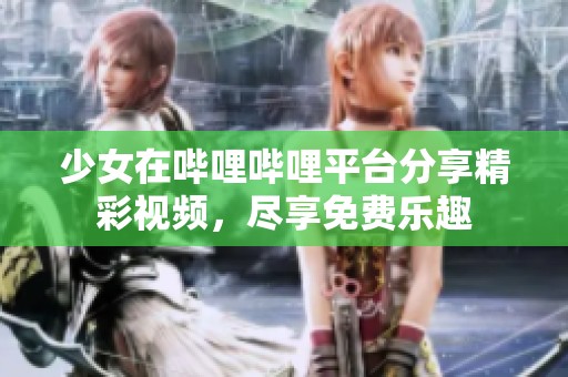 少女在哔哩哔哩平台分享精彩视频，尽享免费乐趣