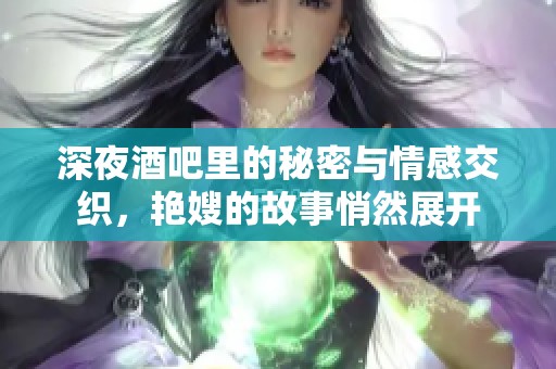 深夜酒吧里的秘密与情感交织，艳嫂的故事悄然展开