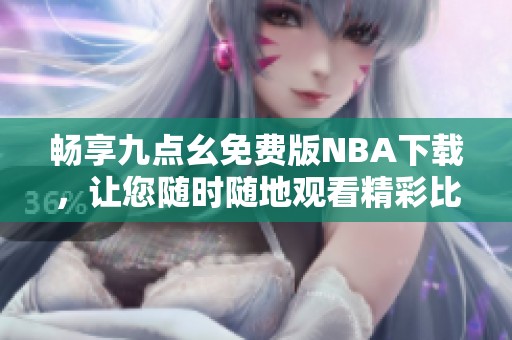 畅享九点幺免费版NBA下载，让您随时随地观看精彩比赛