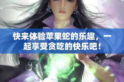 快来体验苹果蛇的乐趣，一起享受贪吃的快乐吧！