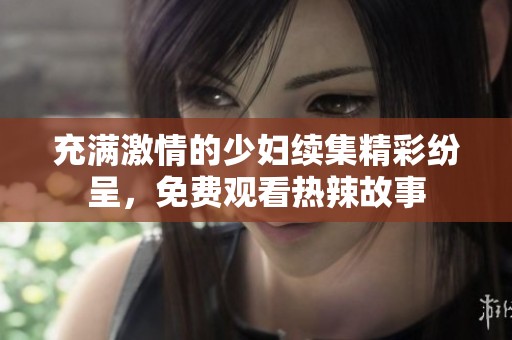 充满激情的少妇续集精彩纷呈，免费观看热辣故事