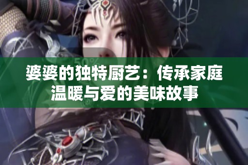 婆婆的独特厨艺：传承家庭温暖与爱的美味故事