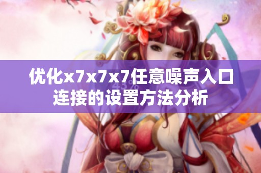 优化x7x7x7任意噪声入口连接的设置方法分析