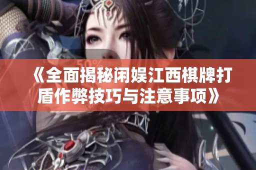 《全面揭秘闲娱江西棋牌打盾作弊技巧与注意事项》