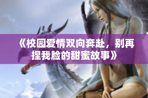 《校园爱情双向奔赴，别再捏我脸的甜蜜故事》