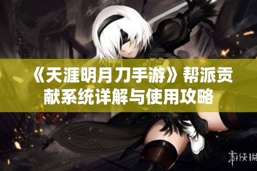 《天涯明月刀手游》帮派贡献系统详解与使用攻略