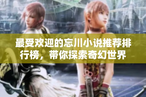 最受欢迎的忘川小说推荐排行榜，带你探索奇幻世界