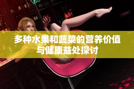 多种水果和蔬菜的营养价值与健康益处探讨