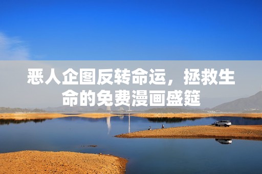恶人企图反转命运，拯救生命的免费漫画盛筵