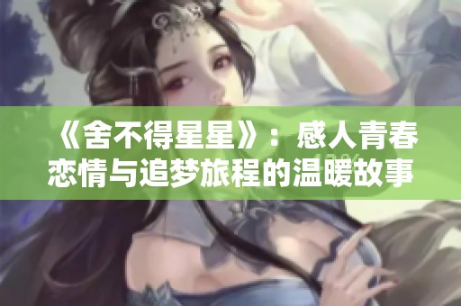 《舍不得星星》：感人青春恋情与追梦旅程的温暖故事