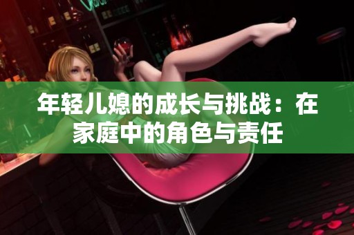 年轻儿媳的成长与挑战：在家庭中的角色与责任