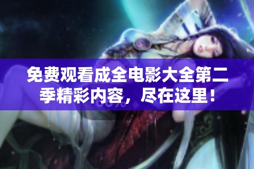 免费观看成全电影大全第二季精彩内容，尽在这里！