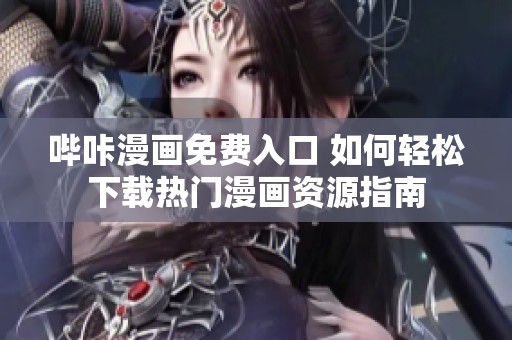 哔咔漫画免费入口 如何轻松下载热门漫画资源指南