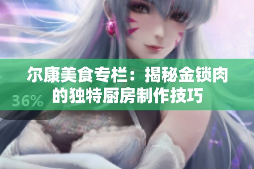尔康美食专栏：揭秘金锁肉的独特厨房制作技巧