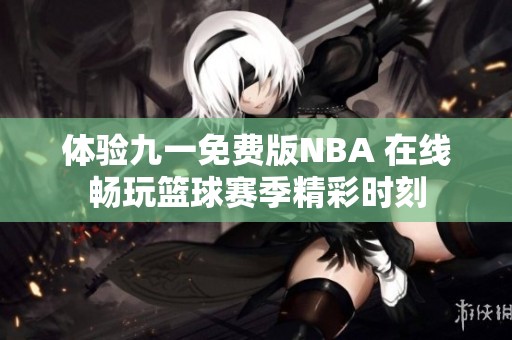 体验九一免费版NBA 在线畅玩篮球赛季精彩时刻