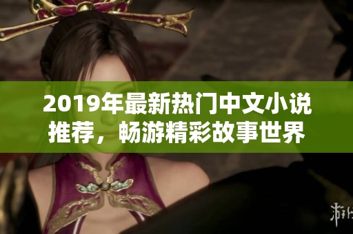 2019年最新热门中文小说推荐，畅游精彩故事世界