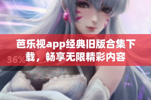 芭乐视app经典旧版合集下载，畅享无限精彩内容