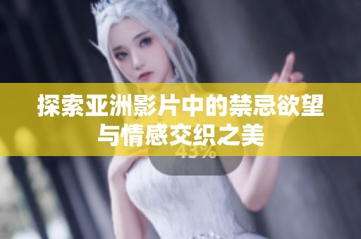 探索亚洲影片中的禁忌欲望与情感交织之美