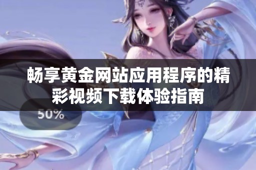 畅享黄金网站应用程序的精彩视频下载体验指南