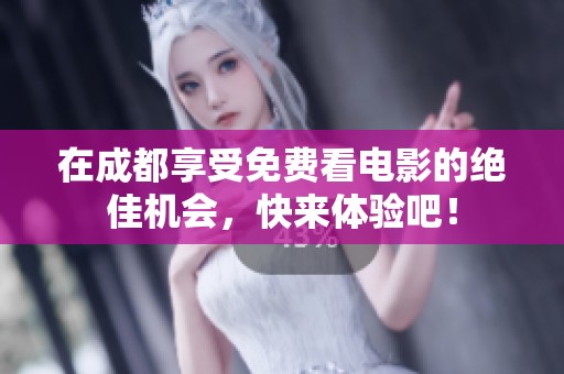 在成都享受免费看电影的绝佳机会，快来体验吧！