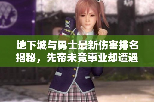 地下城与勇士最新伤害排名揭秘，先帝未竟事业却遭遇困境