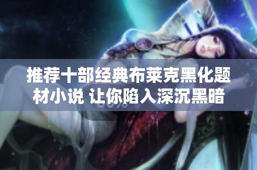 推荐十部经典布莱克黑化题材小说 让你陷入深沉黑暗的魅力中