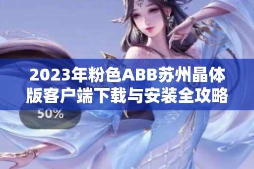 2023年粉色ABB苏州晶体版客户端下载与安装全攻略
