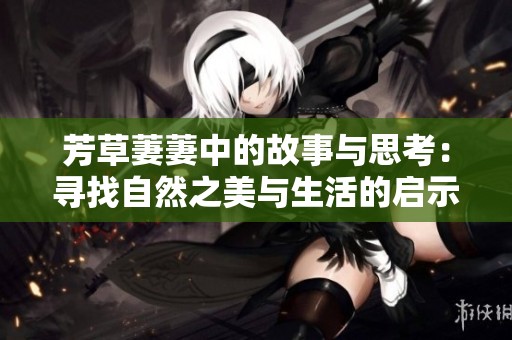 芳草萋萋中的故事与思考：寻找自然之美与生活的启示