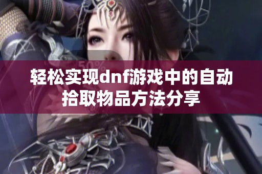 轻松实现dnf游戏中的自动拾取物品方法分享