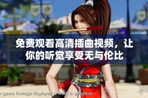 免费观看高清插曲视频，让你的听觉享受无与伦比