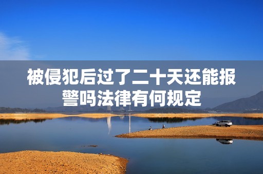 被侵犯后过了二十天还能报警吗法律有何规定